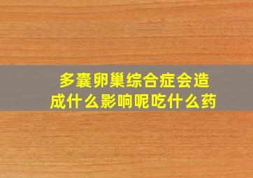 多囊卵巢综合症会造成什么影响呢吃什么药