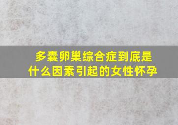 多囊卵巢综合症到底是什么因素引起的女性怀孕