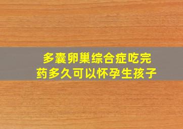 多囊卵巢综合症吃完药多久可以怀孕生孩子