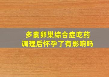 多囊卵巢综合症吃药调理后怀孕了有影响吗