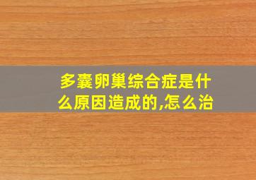 多囊卵巢综合症是什么原因造成的,怎么治