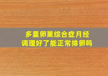 多囊卵巢综合症月经调理好了能正常排卵吗