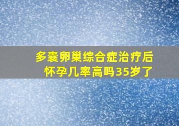 多囊卵巢综合症治疗后怀孕几率高吗35岁了