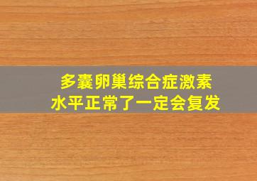 多囊卵巢综合症激素水平正常了一定会复发