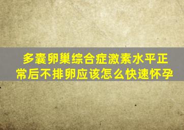 多囊卵巢综合症激素水平正常后不排卵应该怎么快速怀孕