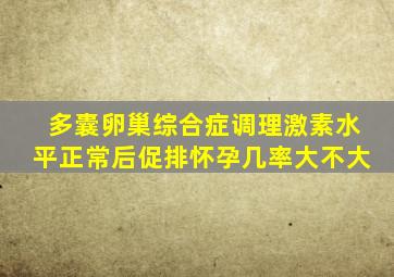 多囊卵巢综合症调理激素水平正常后促排怀孕几率大不大