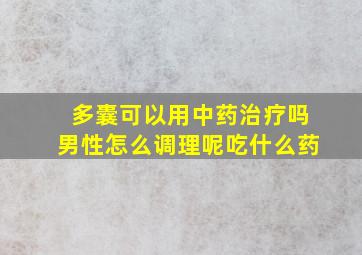 多囊可以用中药治疗吗男性怎么调理呢吃什么药