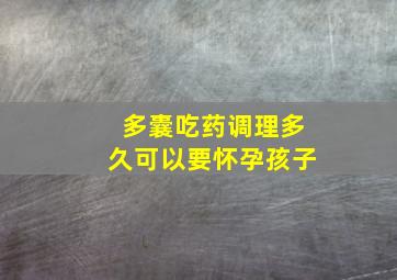 多囊吃药调理多久可以要怀孕孩子