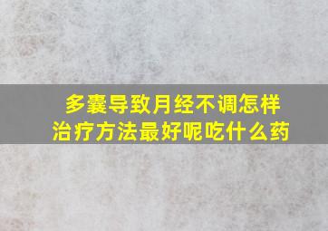 多囊导致月经不调怎样治疗方法最好呢吃什么药