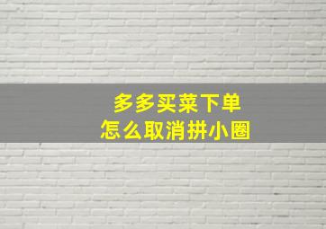 多多买菜下单怎么取消拼小圈