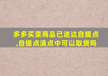 多多买菜商品已送达自提点,自提点清点中可以取货吗