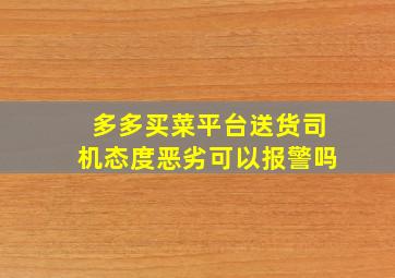 多多买菜平台送货司机态度恶劣可以报警吗