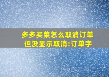 多多买菜怎么取消订单但没显示取消:订单字