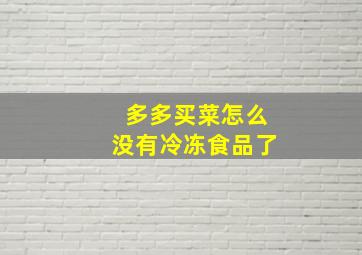 多多买菜怎么没有冷冻食品了