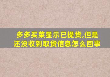 多多买菜显示已提货,但是还没收到取货信息怎么回事