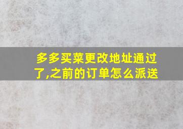 多多买菜更改地址通过了,之前的订单怎么派送