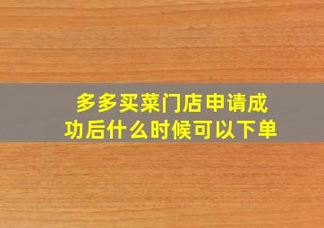 多多买菜门店申请成功后什么时候可以下单