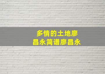 多情的土地廖昌永简谱廖昌永