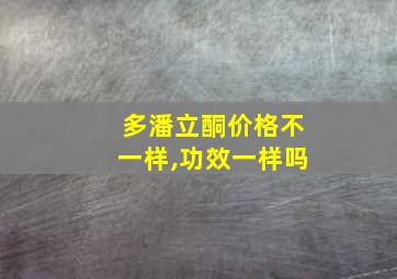 多潘立酮价格不一样,功效一样吗