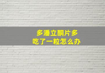 多潘立酮片多吃了一粒怎么办