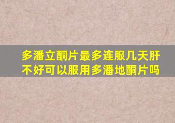 多潘立酮片最多连服几天肝不好可以服用多潘地酮片吗