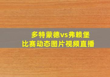 多特蒙德vs弗赖堡比赛动态图片视频直播