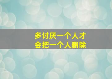 多讨厌一个人才会把一个人删除