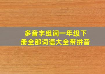 多音字组词一年级下册全部词语大全带拼音