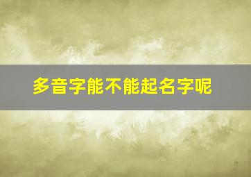 多音字能不能起名字呢