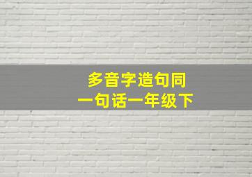 多音字造句同一句话一年级下