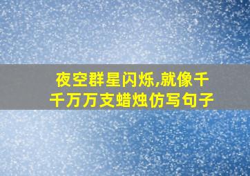 夜空群星闪烁,就像千千万万支蜡烛仿写句子