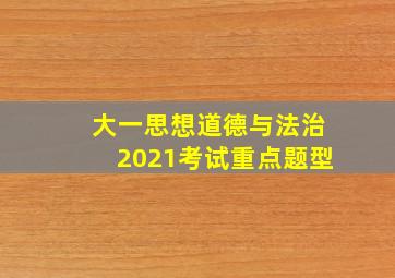 大一思想道德与法治2021考试重点题型