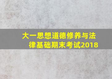 大一思想道德修养与法律基础期末考试2018