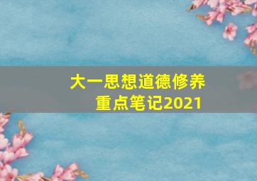 大一思想道德修养重点笔记2021