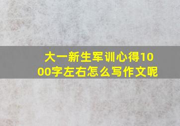 大一新生军训心得1000字左右怎么写作文呢