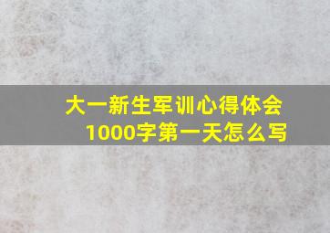 大一新生军训心得体会1000字第一天怎么写