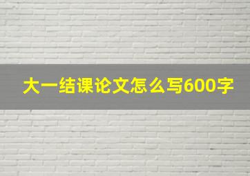 大一结课论文怎么写600字