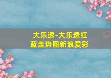 大乐透-大乐透红蓝走势图新浪爱彩