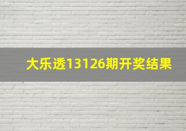 大乐透13126期开奖结果