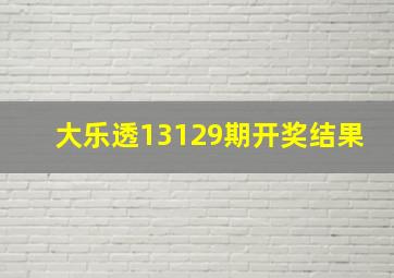 大乐透13129期开奖结果