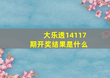 大乐透14117期开奖结果是什么