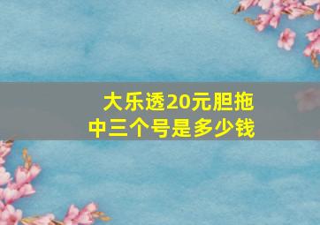 大乐透20元胆拖中三个号是多少钱