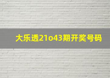 大乐透21o43期开奖号码