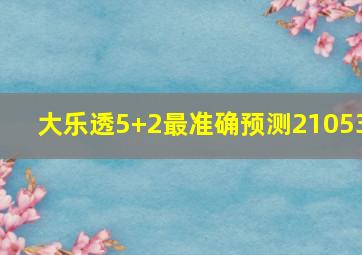 大乐透5+2最准确预测21053