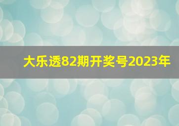 大乐透82期开奖号2023年