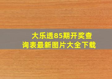 大乐透85期开奖查询表最新图片大全下载