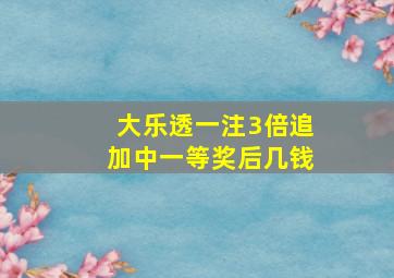 大乐透一注3倍追加中一等奖后几钱