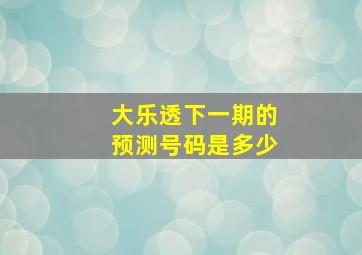 大乐透下一期的预测号码是多少