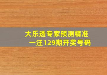 大乐透专家预测精准一注129期开奖号码