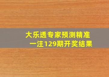 大乐透专家预测精准一注129期开奖结果